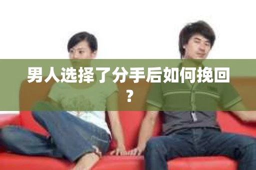 男人选择了分手后如何挽回？