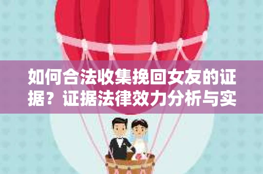 如何合法收集挽回女友的证据？证据法律效力分析与实践指南