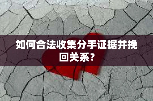 如何合法收集分手证据并挽回关系? 如何合法收集分手证据并挽回关系?