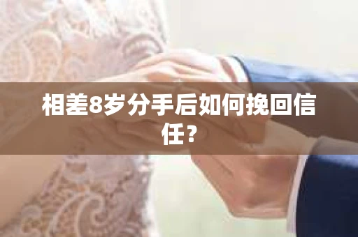 相差8岁分手后如何挽回信任? 相差8岁分手后如何挽回信任?