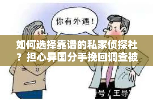 如何选择靠谱的私家侦探社？担心异国分手挽回调查被欺骗怎么办？