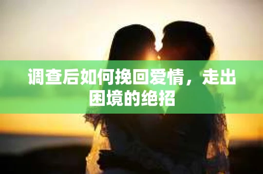 调查后如何挽回爱情,走出困境的绝招 调查后如何挽回爱情,走出困境的绝招