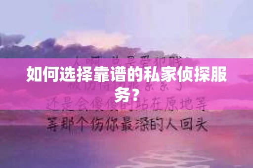 如何选择靠谱的私家侦探服务？