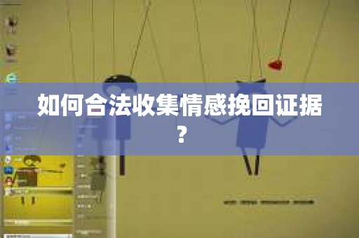 如何合法收集情感挽回证据？