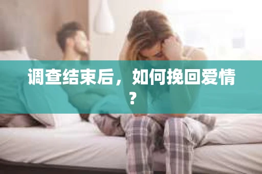 调查结束后,如何挽回爱情? 调查结束后,如何挽回爱情?