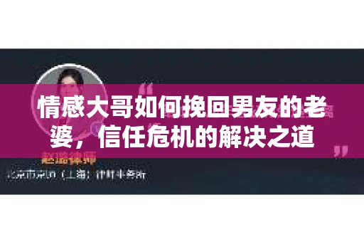 情感大哥如何挽回男友的老婆,信任危机的解决之道 情感大哥如何挽回男友的老婆,信任危机的解决之道