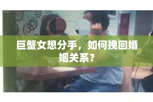 巨蟹女想分手，如何挽回婚姻关系？