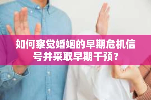 如何察觉婚姻的早期危机信号并采取早期干预？