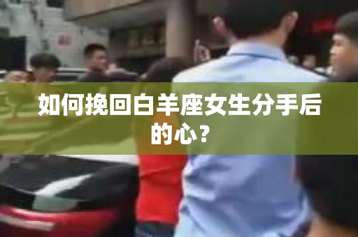 如何挽回白羊座女生分手后的心？
