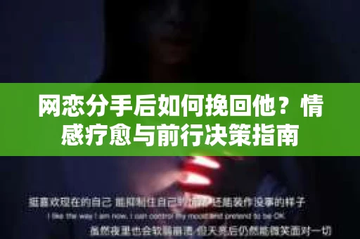 网恋分手后如何挽回他？情感疗愈与前行决策指南
