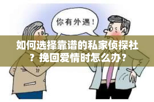 如何选择靠谱的私家侦探社?挽回爱情时怎么办? 如何选择靠谱的私家侦探社?挽回爱情时怎么办?