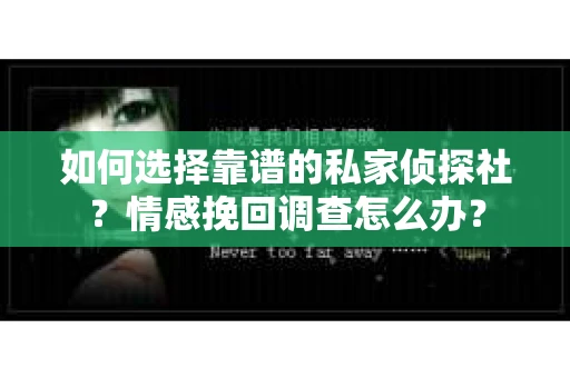 如何选择靠谱的私家侦探社？情感挽回调查怎么办？