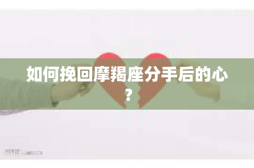 如何挽回摩羯座分手后的心？