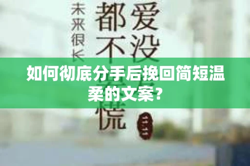 如何彻底分手后挽回简短温柔的文案？