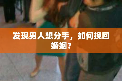 发现男人想分手，如何挽回婚姻？