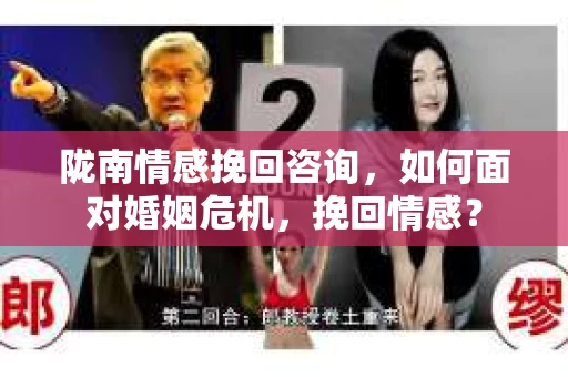 陇南情感挽回咨询，如何面对婚姻危机，挽回情感？
