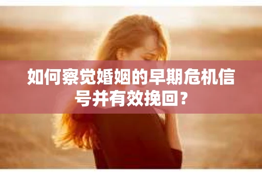 如何察觉婚姻的早期危机信号并有效挽回？