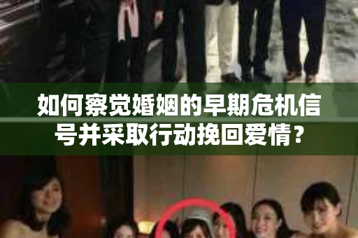 如何察觉婚姻的早期危机信号并采取行动挽回爱情？