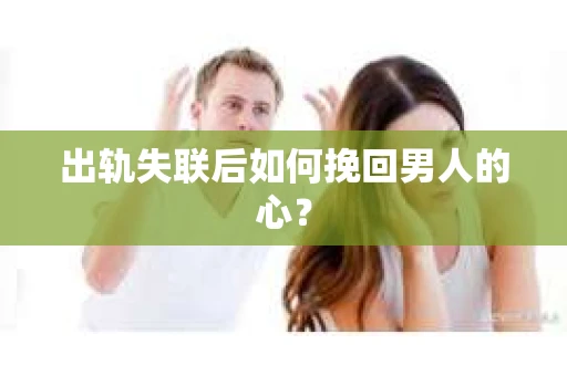 出轨失联后如何挽回男人的心? 出轨失联后如何挽回男人的心?