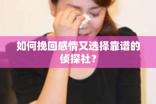 如何挽回感情又选择靠谱的侦探社？