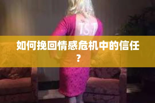 如何挽回情感危机中的信任? 如何挽回情感危机中的信任?