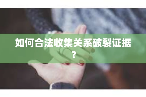 如何合法收集关系破裂证据？