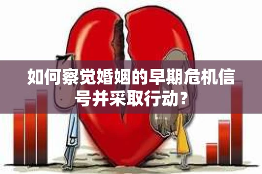如何察觉婚姻的早期危机信号并采取行动？