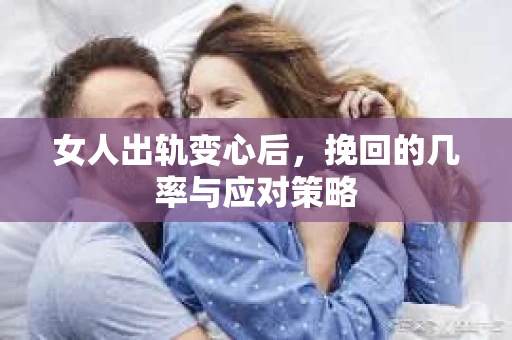 女人出轨变心后,挽回的几率与应对策略 女人出轨变心后,挽回的几率与应对策略