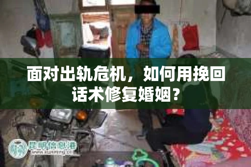 面对出轨危机，如何用挽回话术修复婚姻？