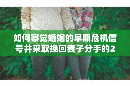 如何察觉婚姻的早期危机信号并采取挽回妻子分手的21天法则? 如何察觉婚姻的早期危机信号并采取挽回妻子分手的21天法则?