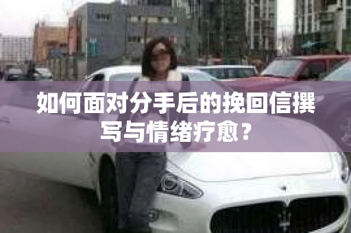 如何面对分手后的挽回信撰写与情绪疗愈？