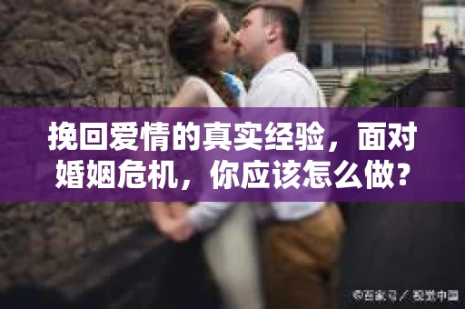 挽回爱情的真实经验，面对婚姻危机，你应该怎么做？