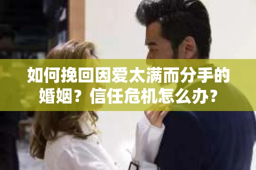 如何挽回因爱太满而分手的婚姻？信任危机怎么办？