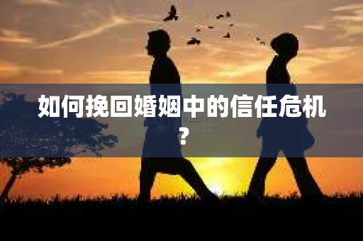 如何挽回婚姻中的信任危机? 如何挽回婚姻中的信任危机?