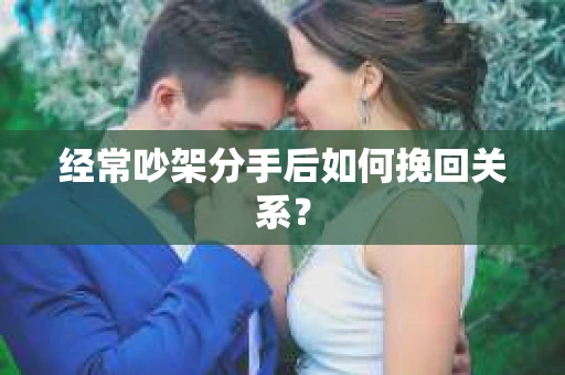 经常吵架分手后如何挽回关系？
