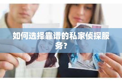如何选择靠谱的私家侦探服务？