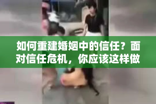 如何重建婚姻中的信任？面对信任危机，你应该这样做