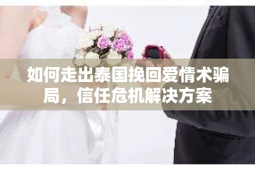 如何走出泰国挽回爱情术骗局，信任危机解决方案