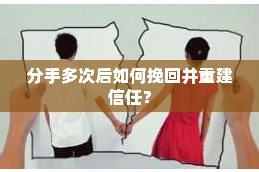 分手多次后如何挽回并重建信任？