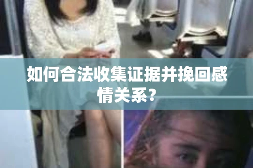 如何合法收集证据并挽回感情关系？