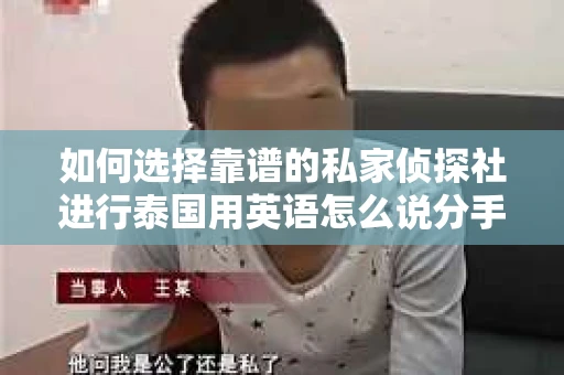 如何选择靠谱的私家侦探社进行泰国用英语怎么说分手挽回服务？