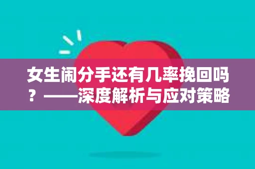 女生闹分手还有几率挽回吗？——深度解析与应对策略