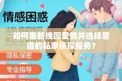 如何重新挽回爱情并选择靠谱的私家侦探服务？