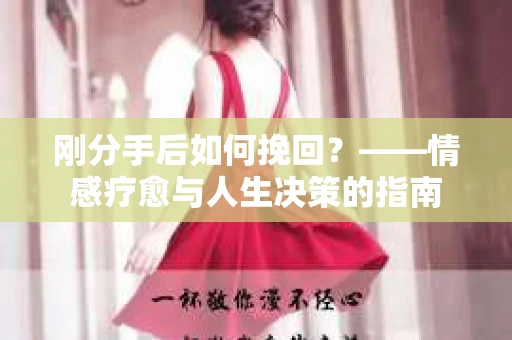 刚分手后如何挽回？——情感疗愈与人生决策的指南