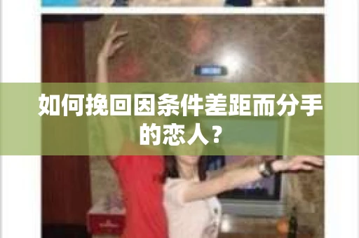 如何挽回因条件差距而分手的恋人？