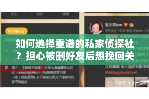 如何选择靠谱的私家侦探社？担心被删好友后想挽回关系怎么办？
