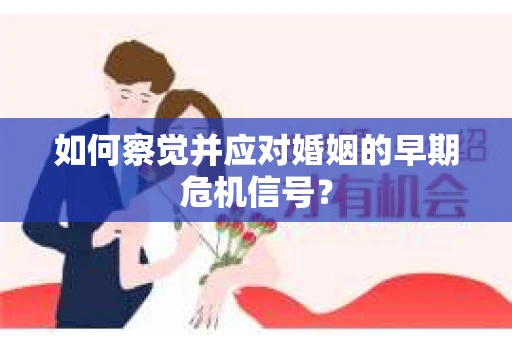 如何察觉并应对婚姻的早期危机信号？