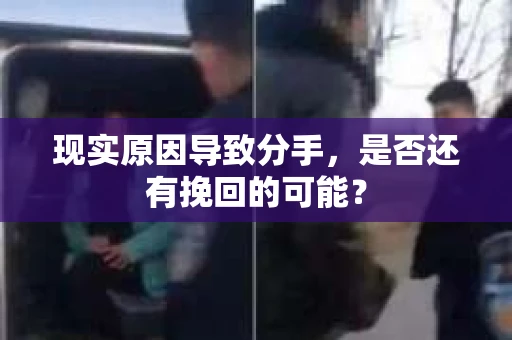 现实原因导致分手，是否还有挽回的可能？