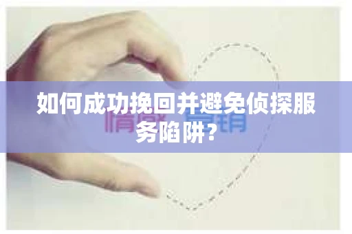 如何成功挽回并避免侦探服务陷阱？