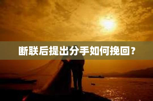 断联后提出分手如何挽回？